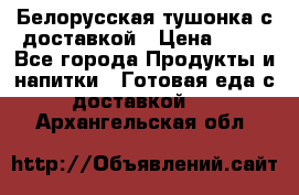 Белорусская тушонка с доставкой › Цена ­ 10 - Все города Продукты и напитки » Готовая еда с доставкой   . Архангельская обл.